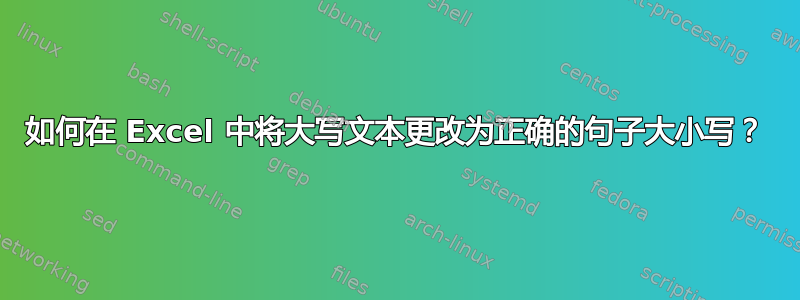 如何在 Excel 中将大写文本更改为正确的句子大小写？