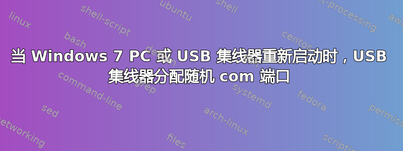 当 Windows 7 PC 或 USB 集线器重新启动时，USB 集线器分配随机 com 端口