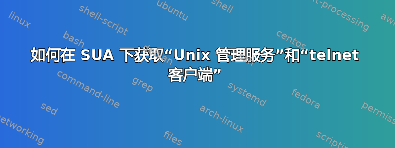 如何在 SUA 下获取“Unix 管理服务”和“telnet 客户端”