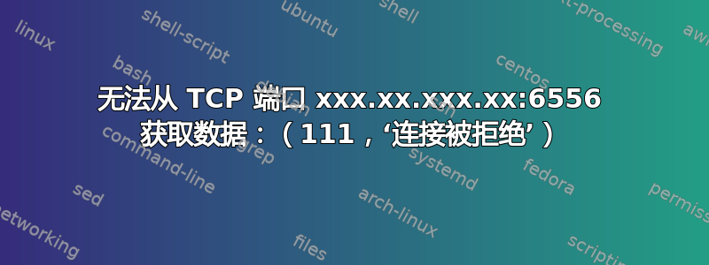 无法从 TCP 端口 xxx.xx.xxx.xx:6556 获取数据：（111，‘连接被拒绝’）