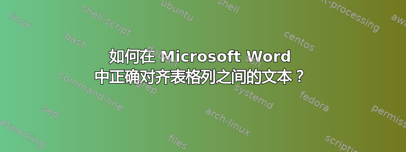 如何在 Microsoft Word 中正确对齐表格列之间的文本？