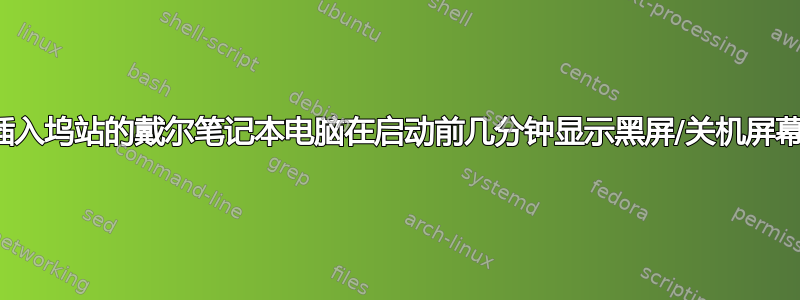 插入坞站的戴尔笔记本电脑在启动前几分钟显示黑屏/关机屏幕