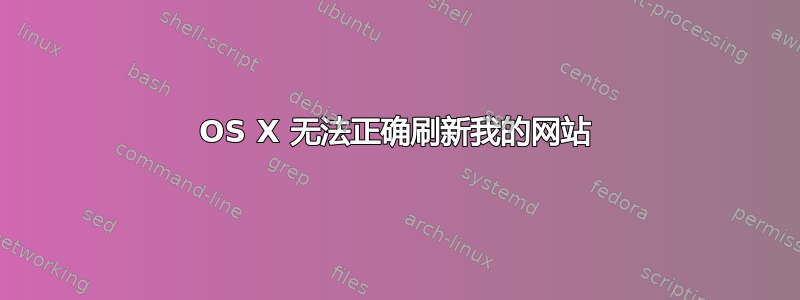 OS X 无法正确刷新我的网站