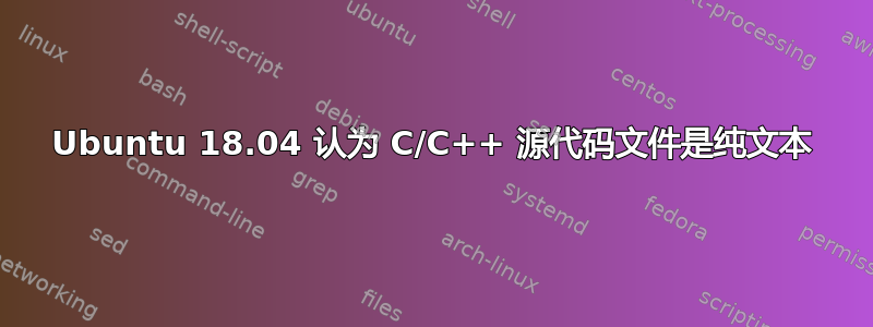 Ubuntu 18.04 认为 C/C++ 源代码文件是纯文本