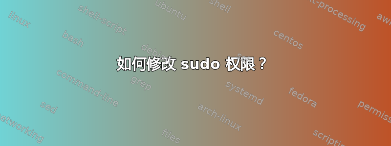 如何修改 sudo 权限？