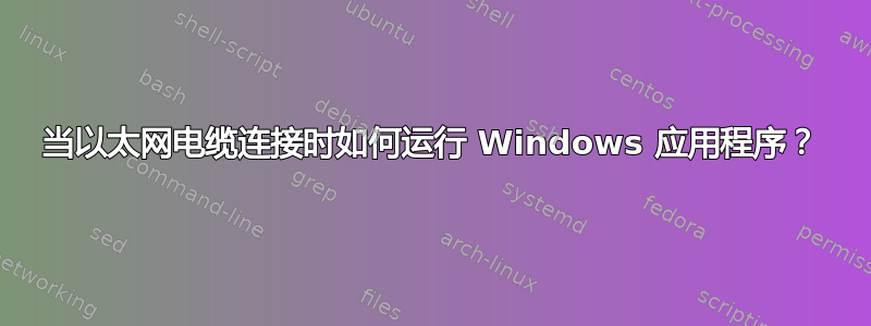 当以太网电缆连接时如何运行 Windows 应用程序？