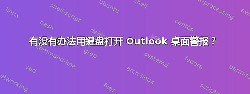 有没有办法用键盘打开 Outlook 桌面警报？