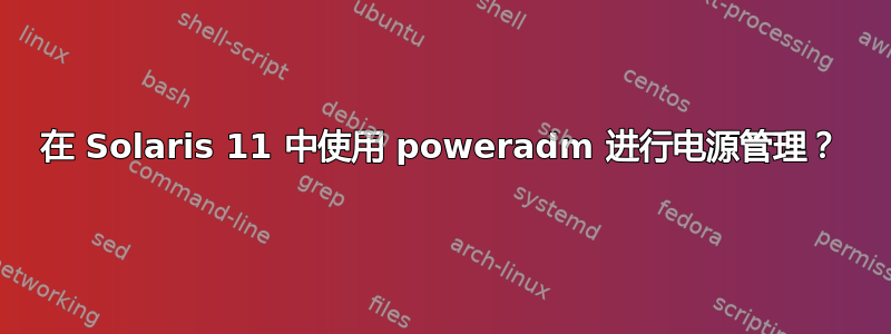 在 Solaris 11 中使用 poweradm 进行电源管理？