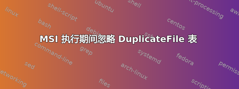 MSI 执行期间忽略 DuplicateFile 表