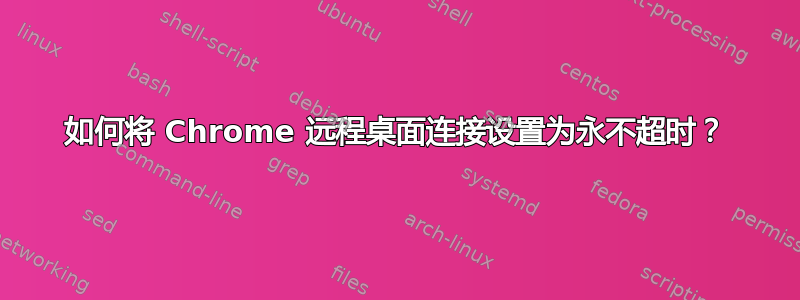 如何将 Chrome 远程桌面连接设置为永不超时？