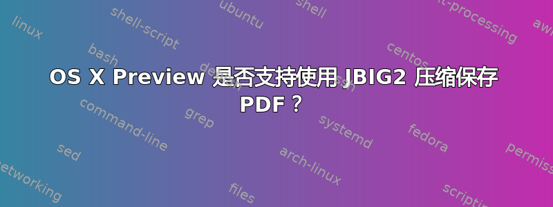 OS X Preview 是否支持使用 JBIG2 压缩保存 PDF？