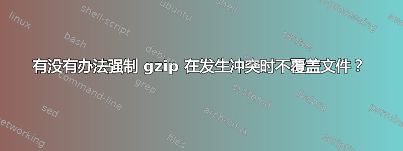 有没有办法强制 gzip 在发生冲突时不覆盖文件？