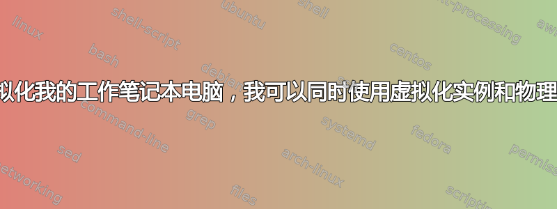 如果我虚拟化我的工作笔记本电脑，我可以同时使用虚拟化实例和物理实例吗？