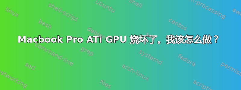 Macbook Pro ATI GPU 烧坏了。我该怎么做？