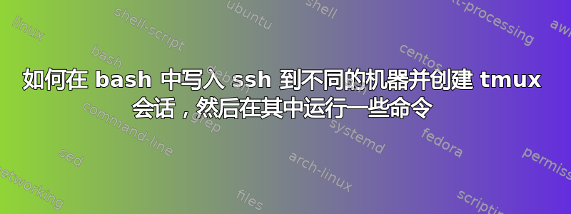 如何在 bash 中写入 ssh 到不同的机器并创建 tmux 会话，然后在其中运行一些命令