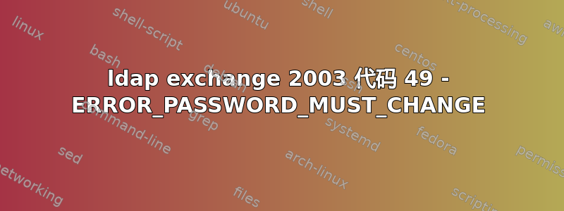 ldap exchange 2003 代码 49 - ERROR_PASSWORD_MUST_CHANGE