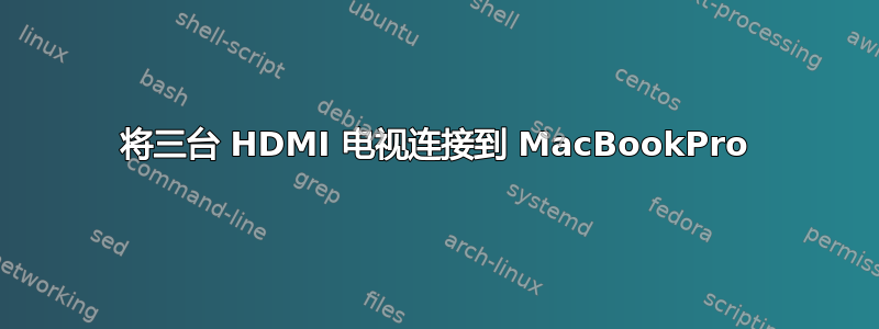 将三台 HDMI 电视连接到 MacBookPro