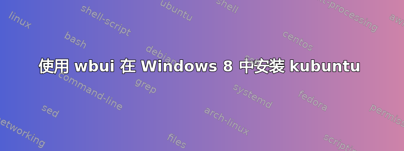 使用 wbui 在 Windows 8 中安装 kubuntu