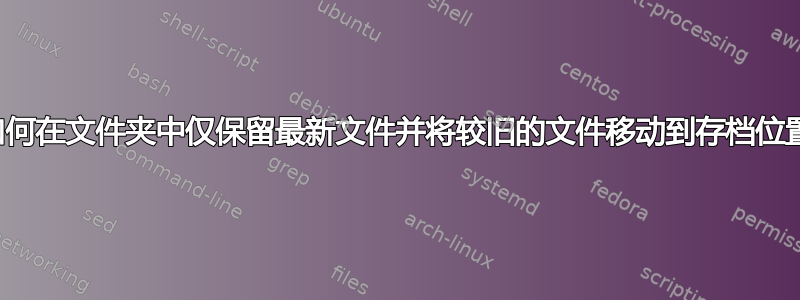 如何在文件夹中仅保留最新文件并将较旧的文件移动到存档位置