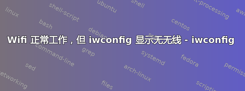 Wifi 正常工作，但 iwconfig 显示无无线 - iwconfig