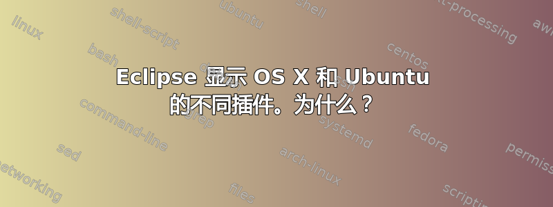 Eclipse 显示 OS X 和 Ubuntu 的不同插件。为什么？