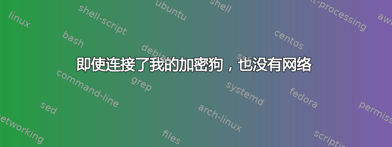 即使连接了我的加密狗，也没有网络