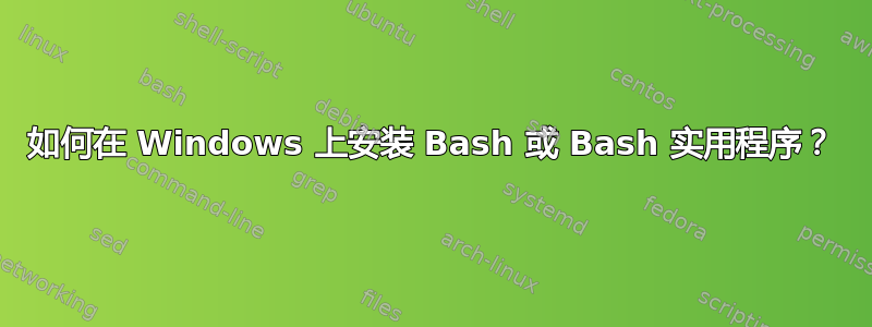 如何在 Windows 上安装 Bash 或 Bash 实用程序？