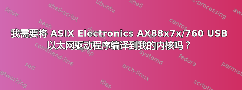 我需要将 ASIX Electronics AX88x7x/760 USB 以太网驱动程序编译到我的内核吗？