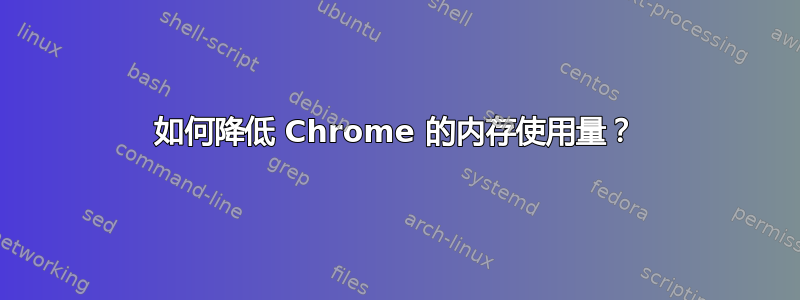 如何降低 Chrome 的内存使用量？