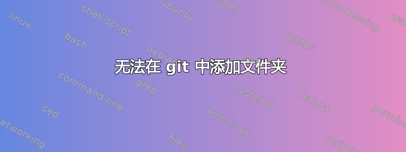 无法在 git 中添加文件夹