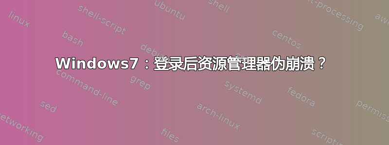 Windows7：登录后资源管理器伪崩溃？