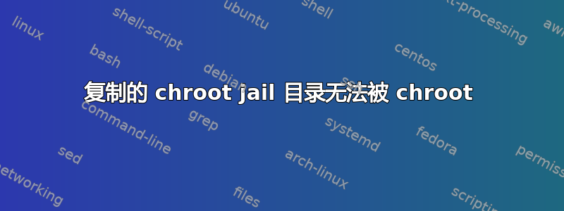 复制的 chroot jail 目录无法被 chroot