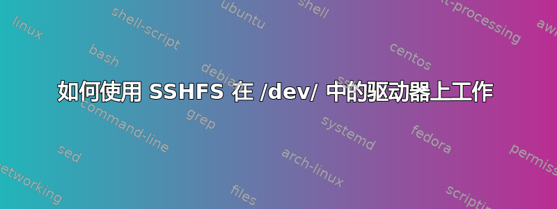 如何使用 SSHFS 在 /dev/ 中的驱动器上工作