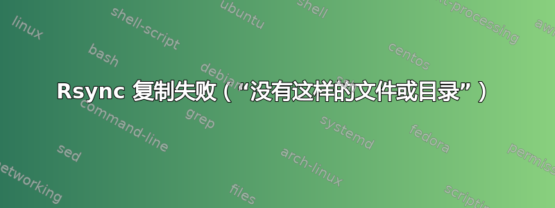 Rsync 复制失败（“没有这样的文件或目录”）