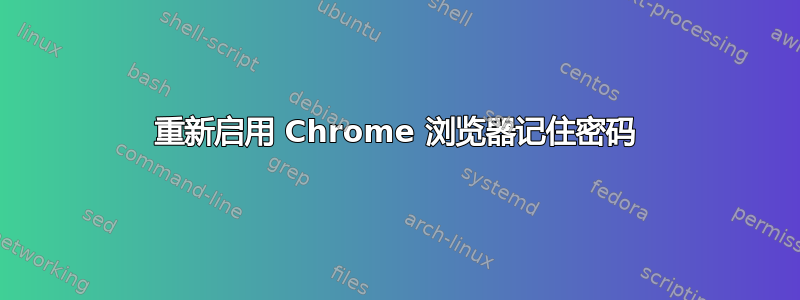 重新启用 Chrome 浏览器记住密码