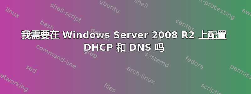 我需要在 Windows Server 2008 R2 上配置 DHCP 和 DNS 吗