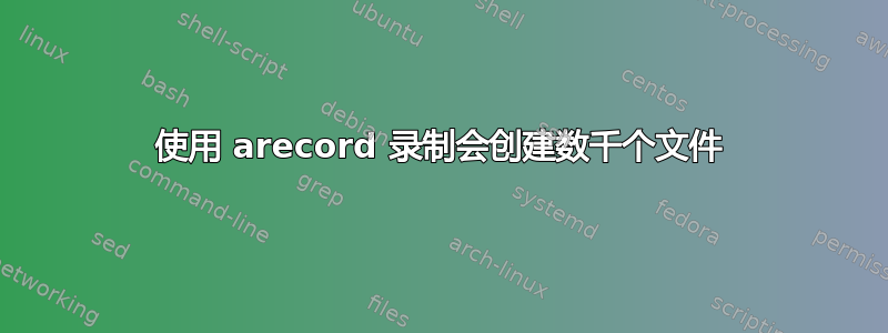 使用 arecord 录制会创建数千个文件