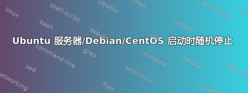 Ubuntu 服务器/Debian/CentOS 启动时随机停止