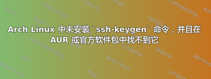 Arch Linux 中未安装 `ssh-keygen` 命令，并且在 AUR 或官方软件包中找不到它