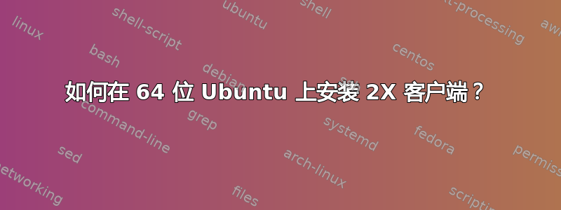 如何在 64 位 Ubuntu 上安装 2X 客户端？