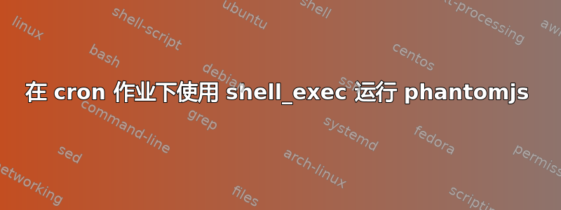 在 cron 作业下使用 shell_exec 运行 phantomjs