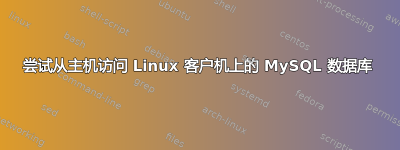 尝试从主机访问 Linux 客户机上的 MySQL 数据库