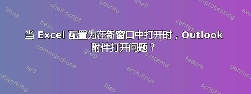 当 Excel 配置为在新窗口中打开时，Outlook 附件打开问题？