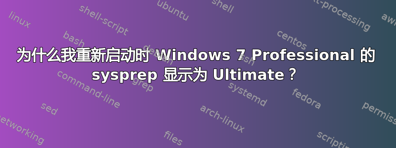 为什么我重新启动时 Windows 7 Professional 的 sysprep 显示为 Ultimate？