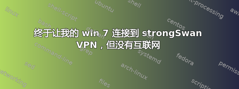 终于让我的 win 7 连接到 strongSwan VPN，但没有互联网