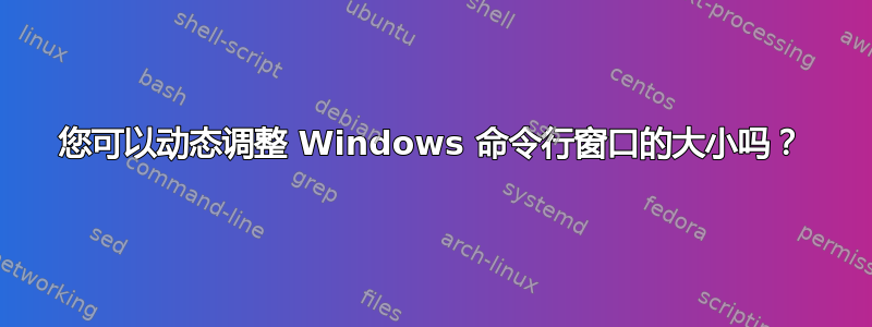 您可以动态调整 Windows 命令行窗口的大小吗？