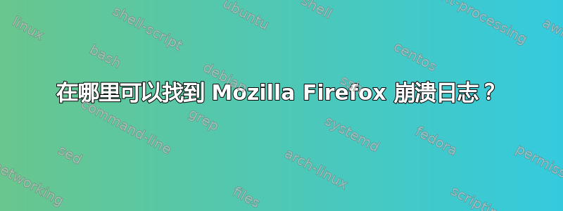 在哪里可以找到 Mozilla Firefox 崩溃日志？