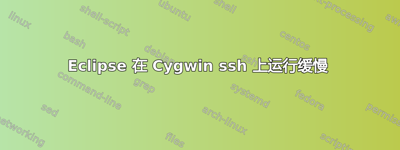 Eclipse 在 Cygwin ssh 上运行缓慢