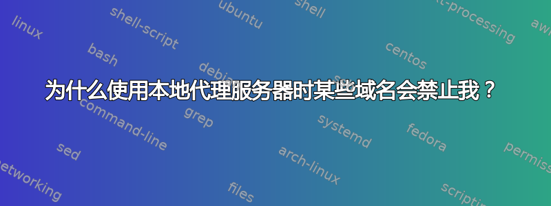 为什么使用本地代理服务器时某些域名会禁止我？