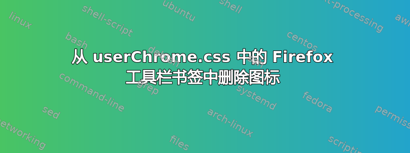 从 userChrome.css 中的 Firefox 工具栏书签中删除图标